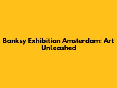 Banksy Exhibition Amsterdam: Art Unleashed