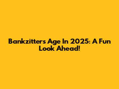 Bankzitters Age In 2025: A Fun Look Ahead!