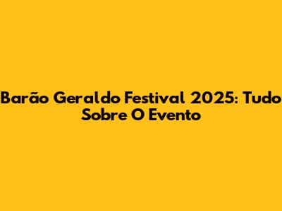 Barão Geraldo Festival 2025: Tudo Sobre O Evento