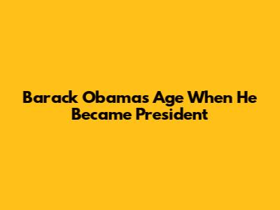 Barack Obama's Age When He Became President