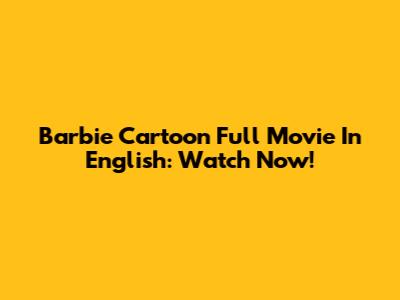 Barbie Cartoon Full Movie In English: Watch Now!