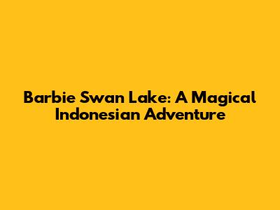 Barbie Swan Lake: A Magical Indonesian Adventure