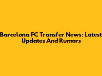 Barcelona FC Transfer News: Latest Updates And Rumors