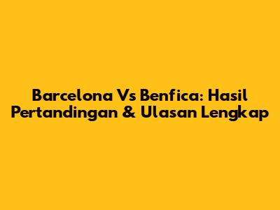 Barcelona Vs Benfica: Hasil Pertandingan & Ulasan Lengkap