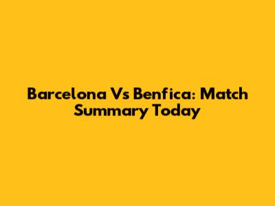 Barcelona Vs Benfica: Match Summary Today