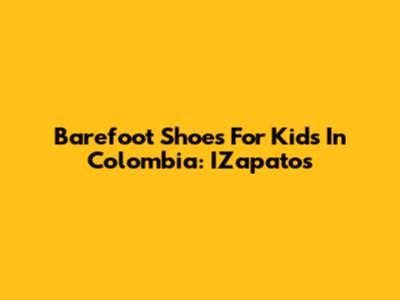 Barefoot Shoes For Kids In Colombia: IZapatos