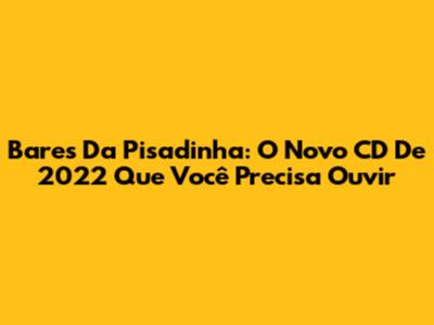Bares Da Pisadinha: O Novo CD De 2022 Que Você Precisa Ouvir