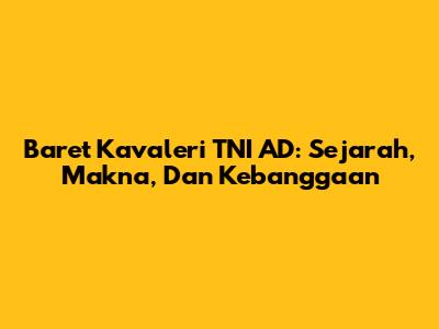 Baret Kavaleri TNI AD: Sejarah, Makna, Dan Kebanggaan