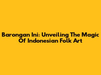 Barongan Ini: Unveiling The Magic Of Indonesian Folk Art