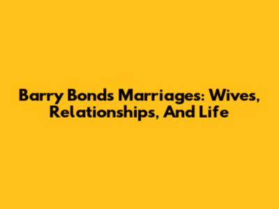 Barry Bonds' Marriages: Wives, Relationships, And Life