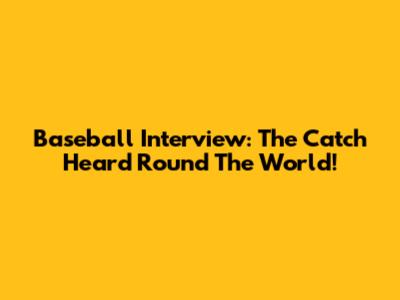 Baseball Interview: The Catch Heard 'Round The World!