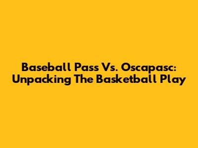 Baseball Pass Vs. Oscapasc: Unpacking The Basketball Play