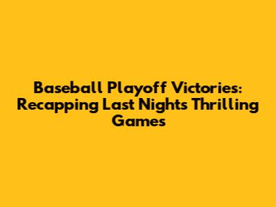 Baseball Playoff Victories: Recapping Last Night's Thrilling Games