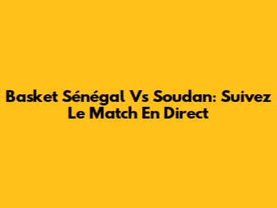 Basket Sénégal Vs Soudan: Suivez Le Match En Direct