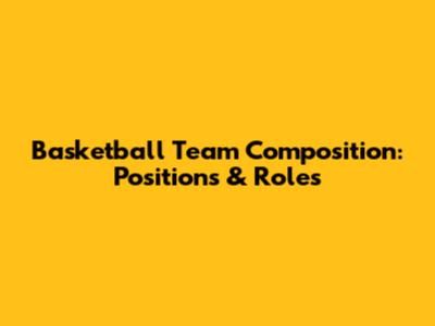 Basketball Team Composition: Positions & Roles