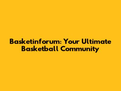 Basketinforum: Your Ultimate Basketball Community