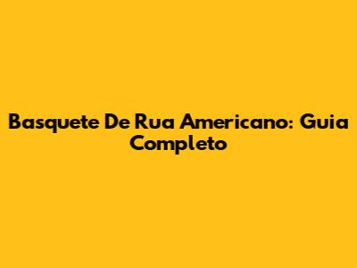 Basquete De Rua Americano: Guia Completo