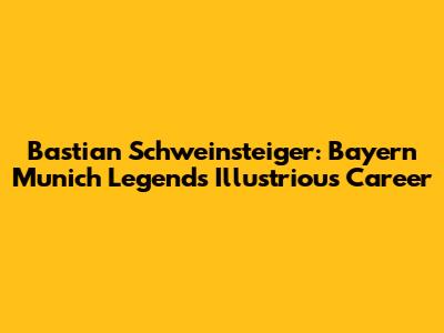Bastian Schweinsteiger: Bayern Munich Legend's Illustrious Career