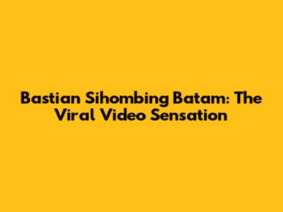 Bastian Sihombing Batam: The Viral Video Sensation