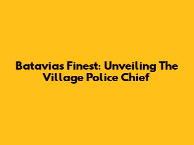 Batavia's Finest: Unveiling The Village Police Chief