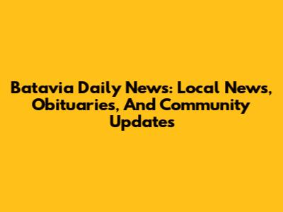 Batavia Daily News: Local News, Obituaries, And Community Updates