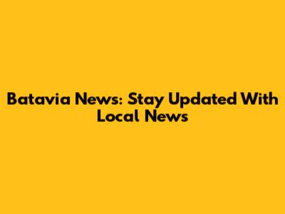 Batavia News: Stay Updated With Local News