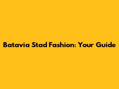 Batavia Stad Fashion: Your Guide