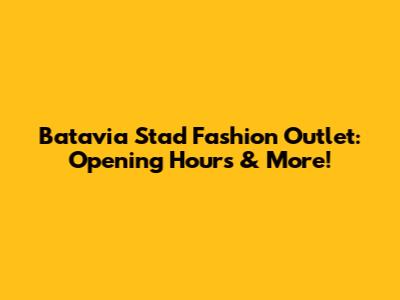 Batavia Stad Fashion Outlet: Opening Hours & More!