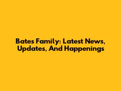 Bates Family: Latest News, Updates, And Happenings