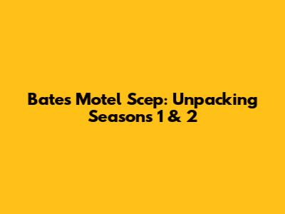 Bates Motel Scep: Unpacking Seasons 1 & 2