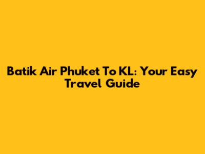 Batik Air Phuket To KL: Your Easy Travel Guide