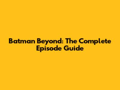 Batman Beyond: The Complete Episode Guide