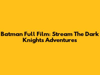 Batman Full Film: Stream The Dark Knight's Adventures