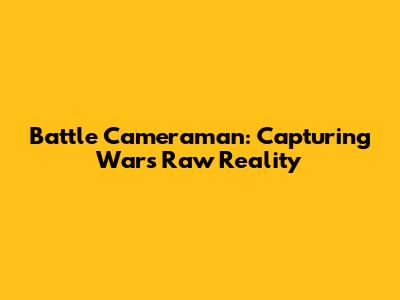 Battle Cameraman: Capturing War's Raw Reality
