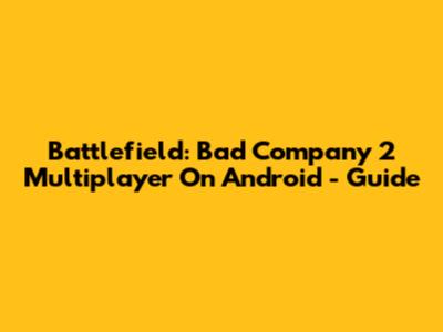 Battlefield: Bad Company 2 Multiplayer On Android - Guide