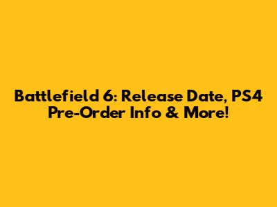 Battlefield 6: Release Date, PS4 Pre-Order Info & More!