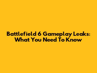 Battlefield 6 Gameplay Leaks: What You Need To Know