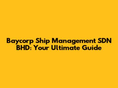 Baycorp Ship Management SDN BHD: Your Ultimate Guide