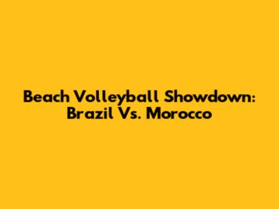 Beach Volleyball Showdown: Brazil Vs. Morocco