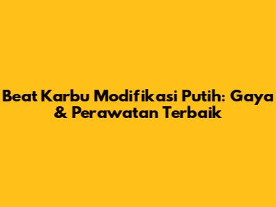 Beat Karbu Modifikasi Putih: Gaya & Perawatan Terbaik