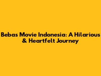 Bebas Movie Indonesia: A Hilarious & Heartfelt Journey