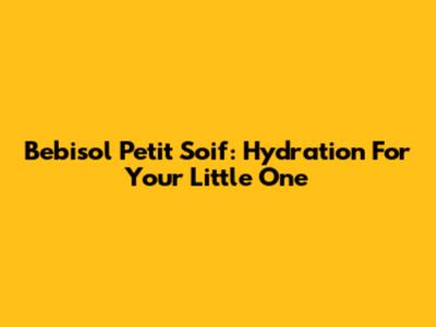 Bebisol Petit Soif: Hydration For Your Little One