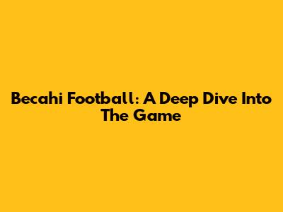 Becahi Football: A Deep Dive Into The Game