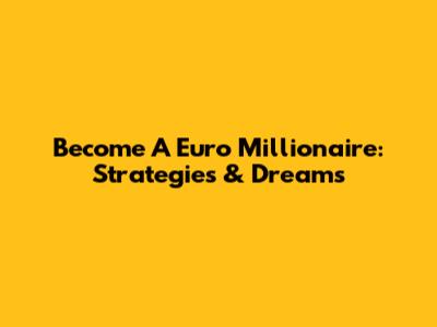 Become A Euro Millionaire: Strategies & Dreams