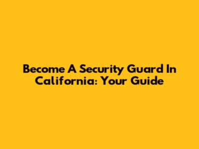 Become A Security Guard In California: Your Guide