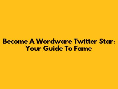 Become A Wordware Twitter Star: Your Guide To Fame