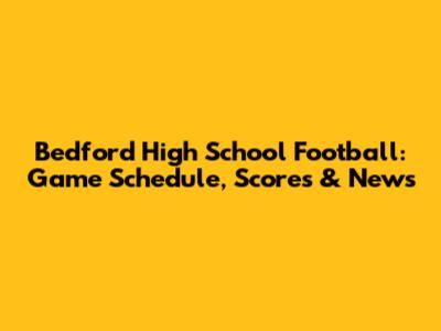 Bedford High School Football: Game Schedule, Scores & News