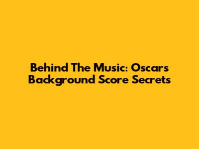 Behind The Music: Oscars Background Score Secrets
