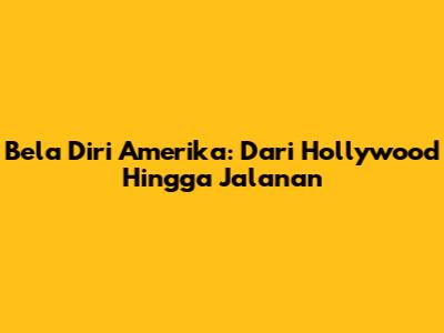 Bela Diri Amerika: Dari Hollywood Hingga Jalanan