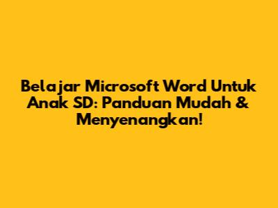 Belajar Microsoft Word Untuk Anak SD: Panduan Mudah & Menyenangkan!